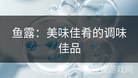 鱼露：美味佳肴的调味佳品