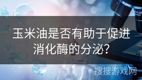 玉米油是否有助于促进消化酶的分泌？