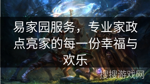 易家园服务，专业家政点亮家的每一份幸福与欢乐