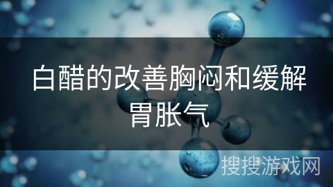白醋的改善胸闷和缓解胃胀气