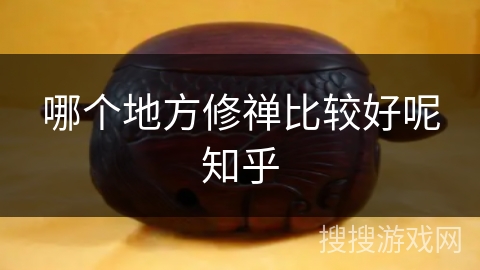 哪个地方修禅比较好呢知乎