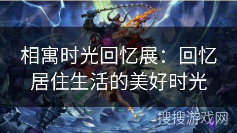 相寓时光回忆展：回忆居住生活的美好时光