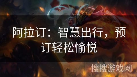 阿拉订:智慧出行,预订轻松愉悦 阿拉订:智慧出行,预订轻松愉悦