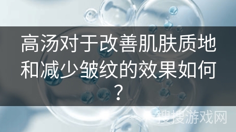 高汤对于改善肌肤质地和减少皱纹的效果如何？