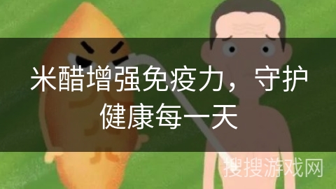 米醋增强免疫力，守护健康每一天