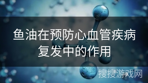 鱼油在预防心血管疾病复发中的作用