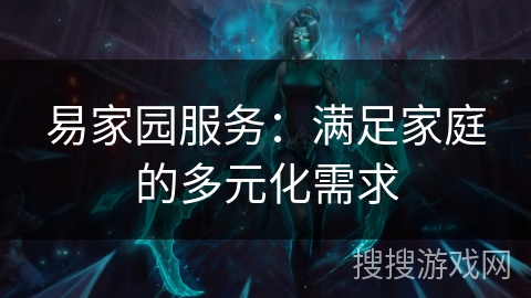 易家园服务：满足家庭的多元化需求