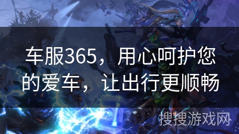 车服365，用心呵护您的爱车，让出行更顺畅