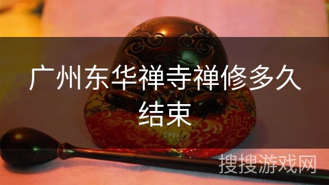 广州东华禅寺禅修多久结束