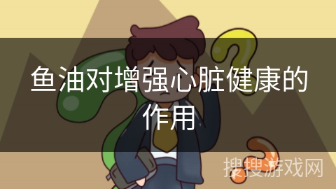 鱼油对增强心脏健康的作用