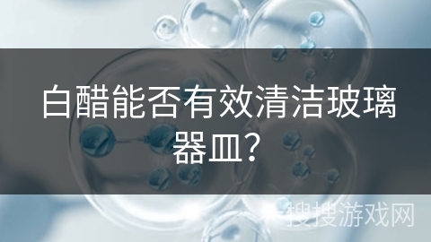 白醋能否有效清洁玻璃器皿？