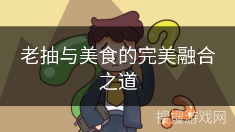 老抽与美食的完美融合之道
