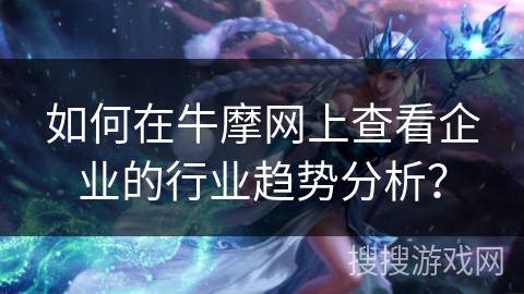 如何在牛摩网上查看企业的行业趋势分析？