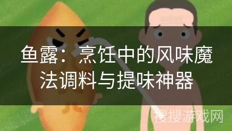 鱼露：烹饪中的风味魔法调料与提味神器