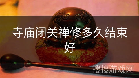 寺庙闭关禅修多久结束好