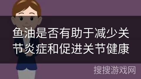 鱼油是否有助于减少关节炎症和促进关节健康