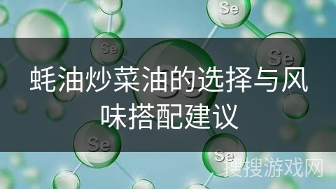 蚝油炒菜油的选择与风味搭配建议