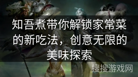 知吾煮带你解锁家常菜的新吃法，创意无限的美味探索