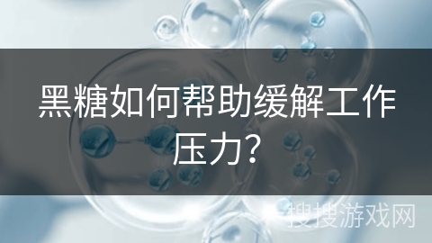 黑糖如何帮助缓解工作压力？