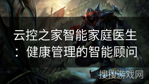 云控之家智能家庭医生：健康管理的智能顾问