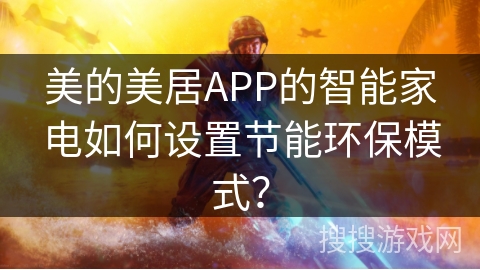 美的美居APP的智能家电如何设置节能环保模式？