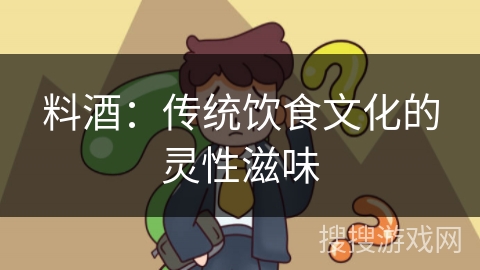 料酒：传统饮食文化的灵性滋味