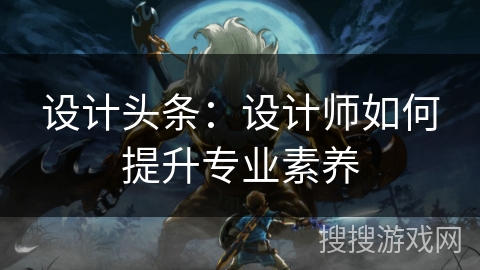 设计头条：设计师如何提升专业素养