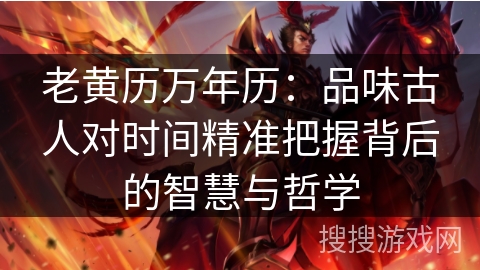 老黄历万年历：品味古人对时间精准把握背后的智慧与哲学