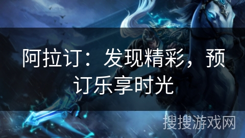 阿拉订：发现精彩，预订乐享时光