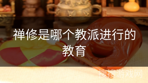 禅修是哪个教派进行的教育