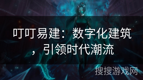 叮叮易建：数字化建筑，引领时代潮流