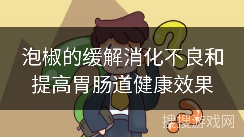 泡椒的缓解消化不良和提高胃肠道健康效果