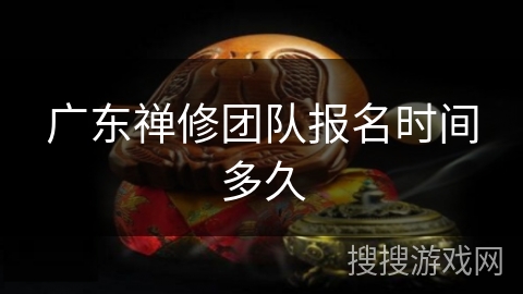 广东禅修团队报名时间多久