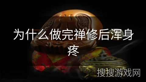 为什么做完禅修后浑身疼 为什么做完禅修后浑身疼