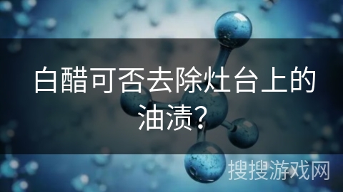 白醋可否去除灶台上的油渍？
