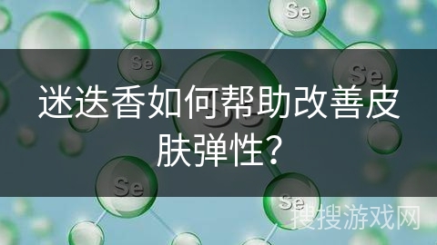 迷迭香如何帮助改善皮肤弹性？
