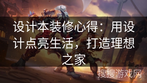 设计本装修心得：用设计点亮生活，打造理想之家