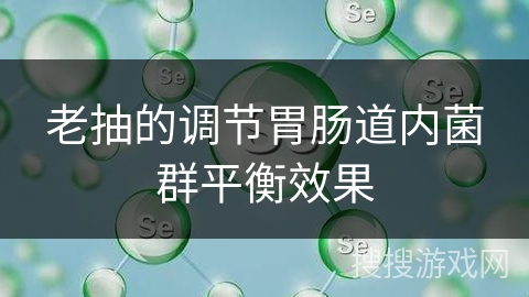 老抽的调节胃肠道内菌群平衡效果