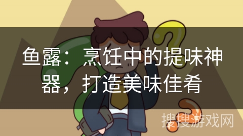 鱼露：烹饪中的提味神器，打造美味佳肴