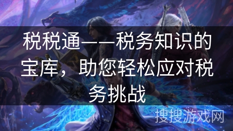 税税通——税务知识的宝库，助您轻松应对税务挑战