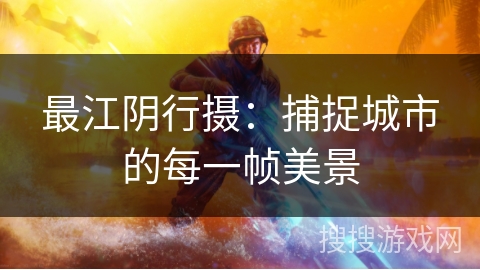 最江阴行摄：捕捉城市的每一帧美景