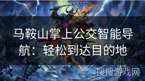 马鞍山掌上公交智能导航：轻松到达目的地