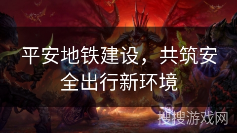 平安地铁建设，共筑安全出行新环境