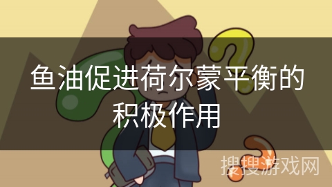 鱼油促进荷尔蒙平衡的积极作用