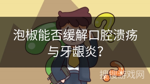 泡椒能否缓解口腔溃疡与牙龈炎？