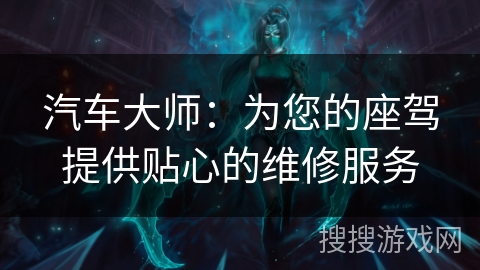 汽车大师：为您的座驾提供贴心的维修服务