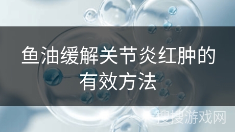 鱼油缓解关节炎红肿的有效方法