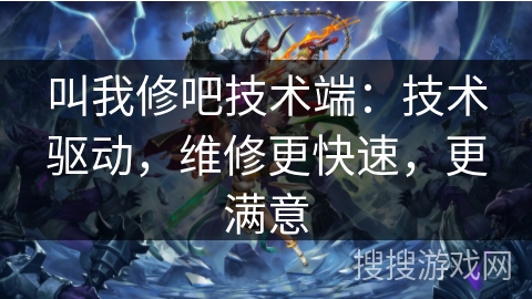 叫我修吧技术端:技术驱动,维修更快速,更满意 叫我修吧技术端:技术驱动,维修更快速,更满意