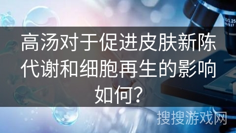 高汤对于促进皮肤新陈代谢和细胞再生的影响如何？
