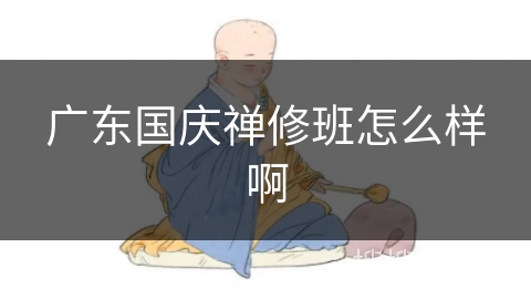 广东国庆禅修班怎么样啊